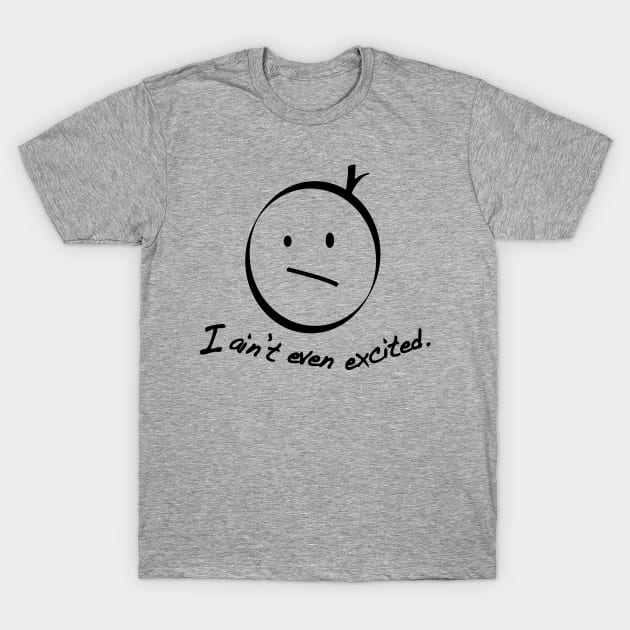 I ain't even excited T-Shirt by cloud9hopper